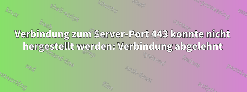 Verbindung zum Server-Port 443 konnte nicht hergestellt werden: Verbindung abgelehnt