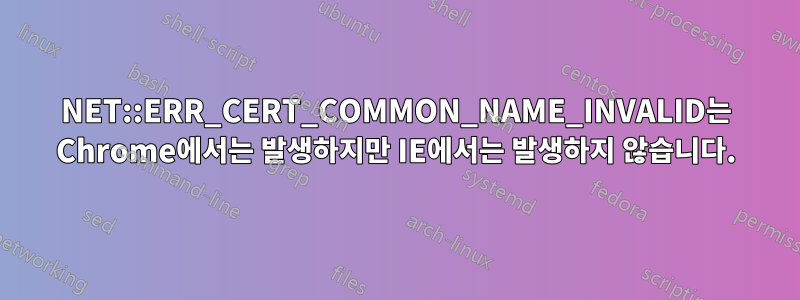 NET::ERR_CERT_COMMON_NAME_INVALID는 Chrome에서는 발생하지만 IE에서는 발생하지 않습니다.