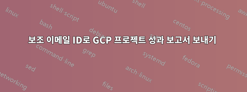 보조 이메일 ID로 GCP 프로젝트 성과 보고서 보내기