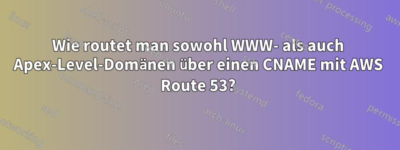 Wie routet man sowohl WWW- als auch Apex-Level-Domänen über einen CNAME mit AWS Route 53?