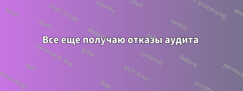 Все еще получаю отказы аудита