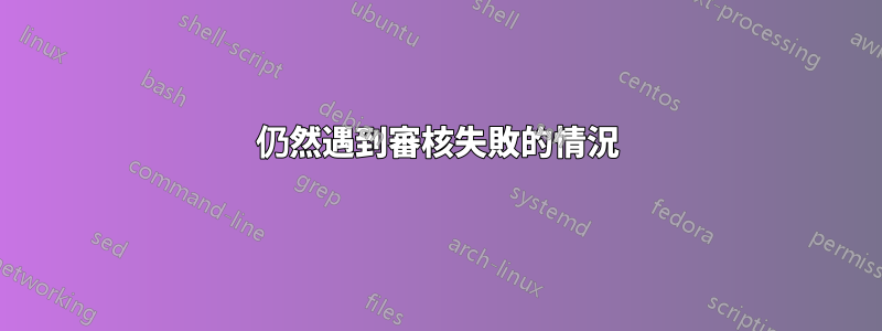 仍然遇到審核失敗的情況