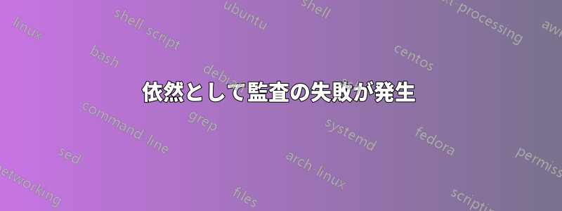 依然として監査の失敗が発生