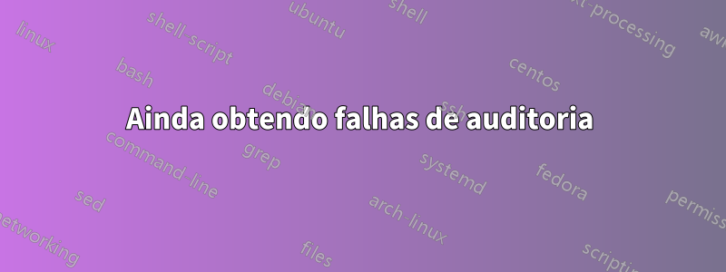 Ainda obtendo falhas de auditoria