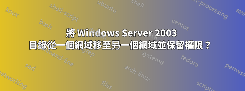 將 Windows Server 2003 目錄從一個網域移至另一個網域並保留權限？ 