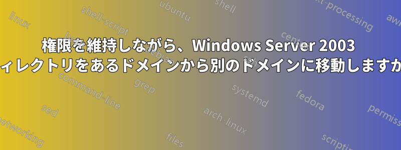 権限を維持しながら、Windows Server 2003 ディレクトリをあるドメインから別のドメインに移動しますか? 