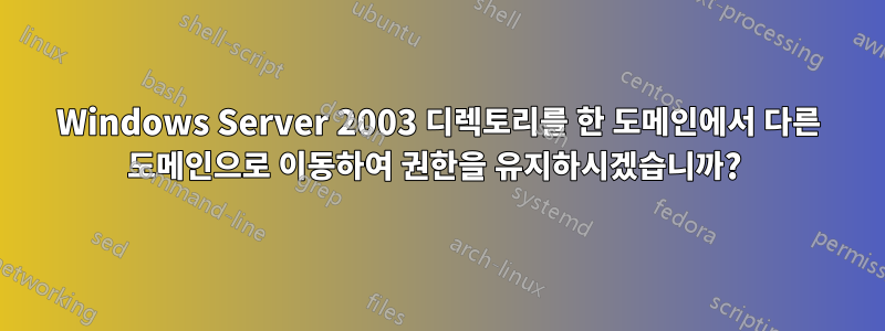 Windows Server 2003 디렉토리를 한 도메인에서 다른 도메인으로 이동하여 권한을 유지하시겠습니까? 