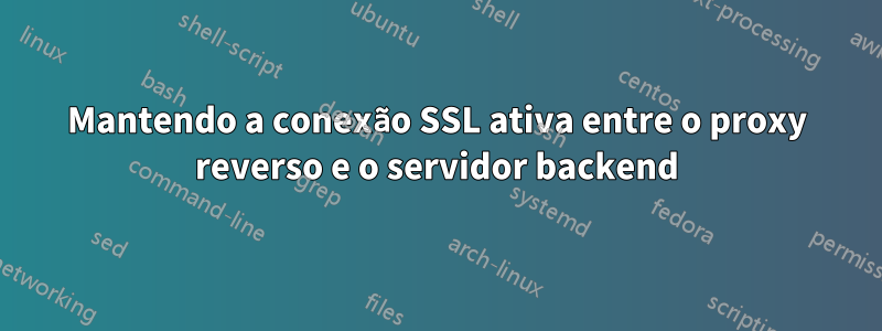 Mantendo a conexão SSL ativa entre o proxy reverso e o servidor backend