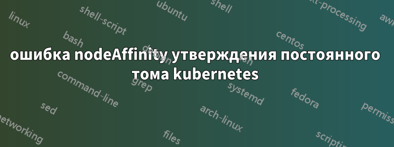 ошибка nodeAffinity утверждения постоянного тома kubernetes