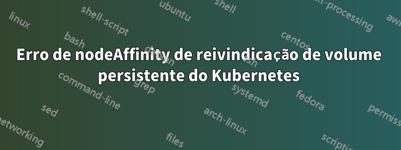 Erro de nodeAffinity de reivindicação de volume persistente do Kubernetes