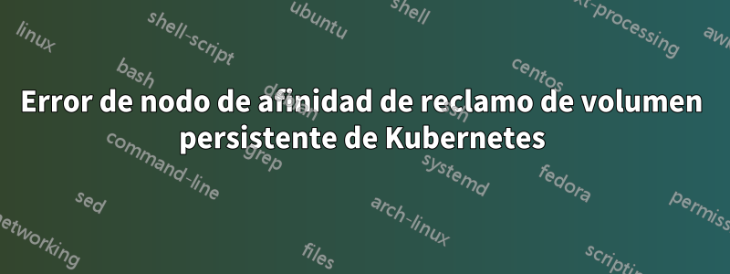 Error de nodo de afinidad de reclamo de volumen persistente de Kubernetes