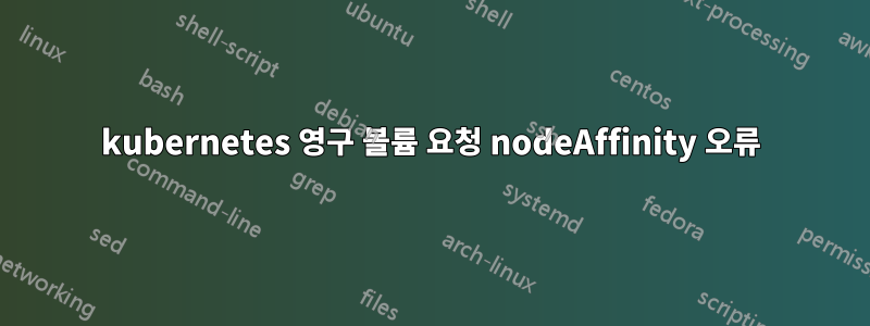 kubernetes 영구 볼륨 요청 nodeAffinity 오류