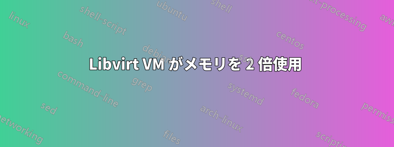 Libvirt VM がメモリを 2 倍使用