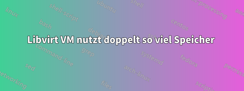 Libvirt VM nutzt doppelt so viel Speicher