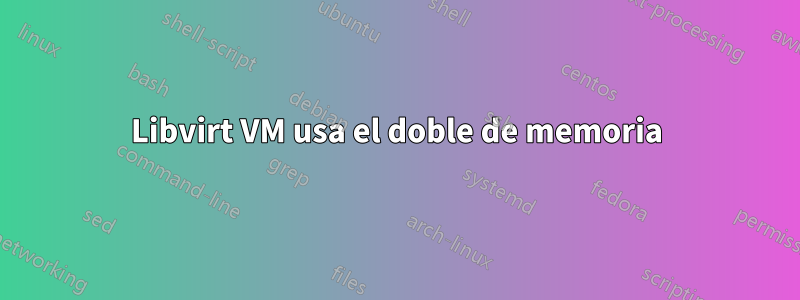 Libvirt VM usa el doble de memoria