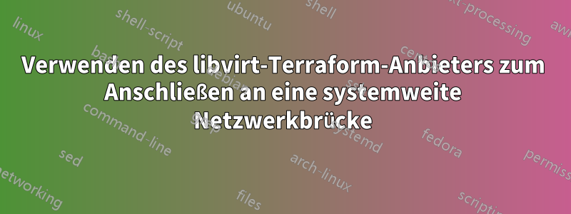 Verwenden des libvirt-Terraform-Anbieters zum Anschließen an eine systemweite Netzwerkbrücke