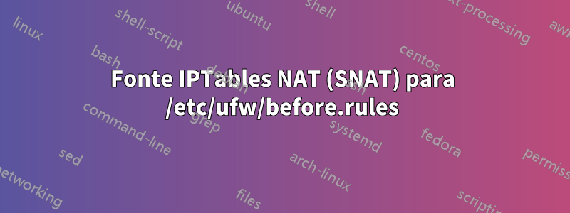 Fonte IPTables NAT (SNAT) para /etc/ufw/before.rules