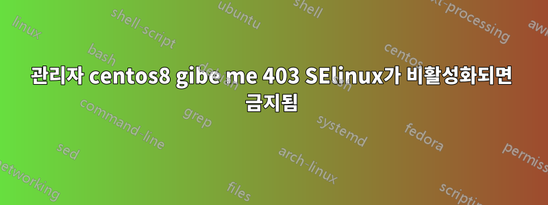 관리자 centos8 gibe me 403 SElinux가 비활성화되면 금지됨