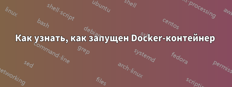 Как узнать, как запущен Docker-контейнер