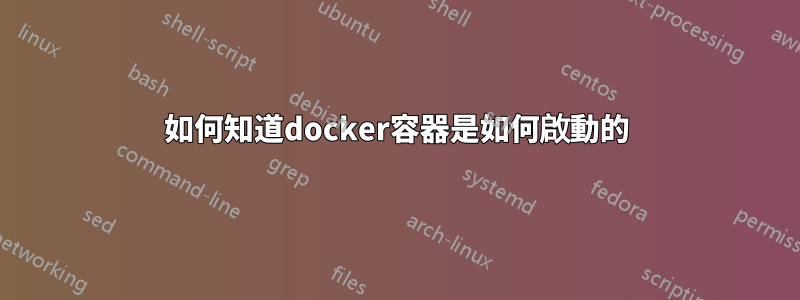 如何知道docker容器是如何啟動的