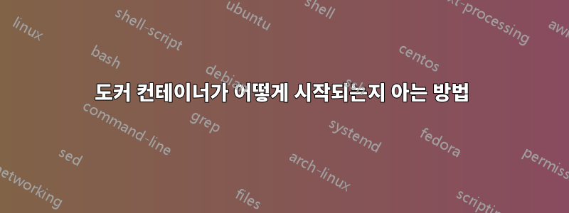 도커 컨테이너가 어떻게 시작되는지 아는 방법