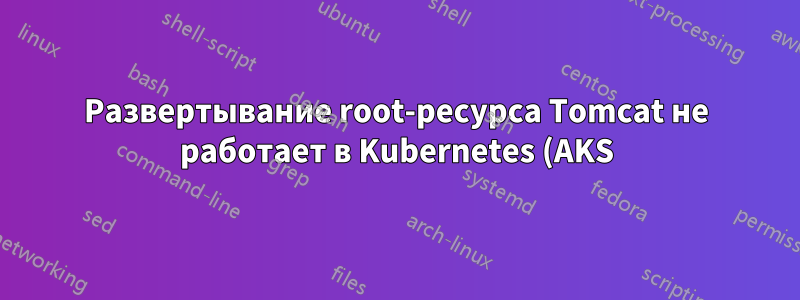 Развертывание root-ресурса Tomcat не работает в Kubernetes (AKS)