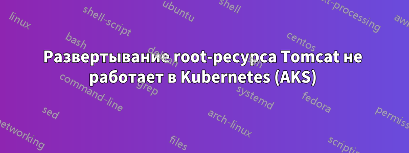 Развертывание root-ресурса Tomcat не работает в Kubernetes (AKS)