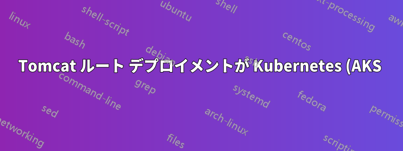 Tomcat ルート デプロイメントが Kubernetes (AKS) で機能しない