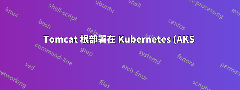 Tomcat 根部署在 Kubernetes (AKS) 中不起作用
