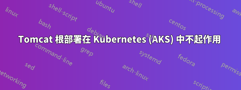 Tomcat 根部署在 Kubernetes (AKS) 中不起作用