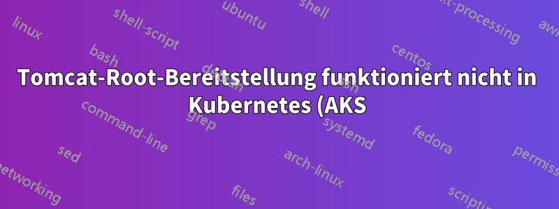 Tomcat-Root-Bereitstellung funktioniert nicht in Kubernetes (AKS)