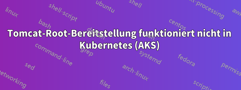 Tomcat-Root-Bereitstellung funktioniert nicht in Kubernetes (AKS)