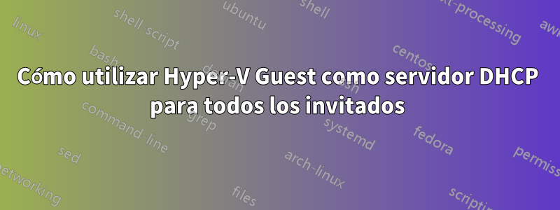 Cómo utilizar Hyper-V Guest como servidor DHCP para todos los invitados