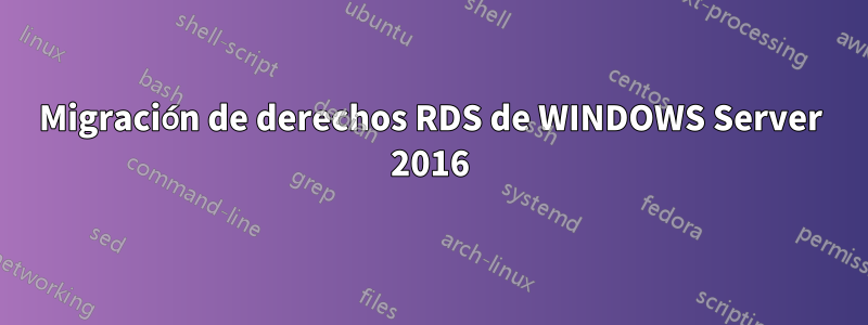 Migración de derechos RDS de WINDOWS Server 2016