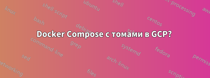 Docker Compose с томами в GCP?