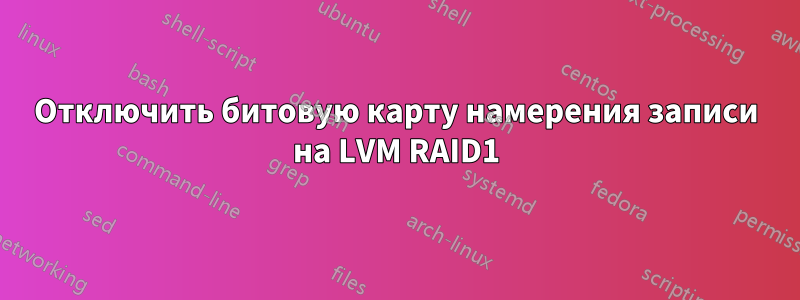 Отключить битовую карту намерения записи на LVM RAID1