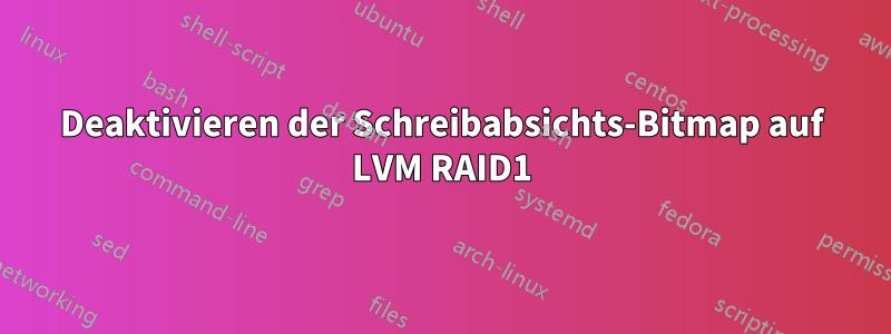 Deaktivieren der Schreibabsichts-Bitmap auf LVM RAID1