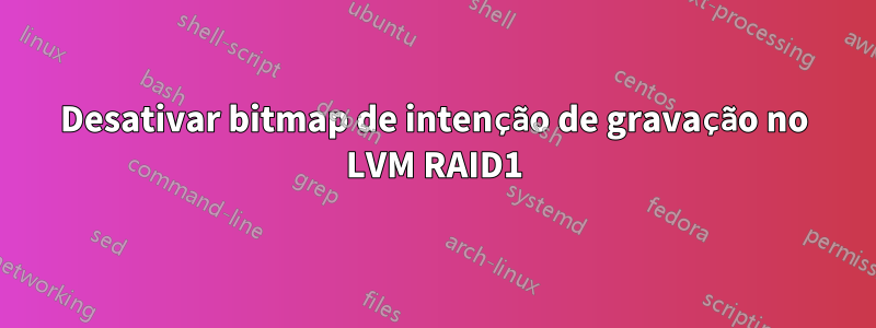 Desativar bitmap de intenção de gravação no LVM RAID1