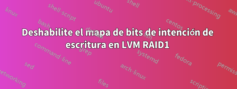 Deshabilite el mapa de bits de intención de escritura en LVM RAID1