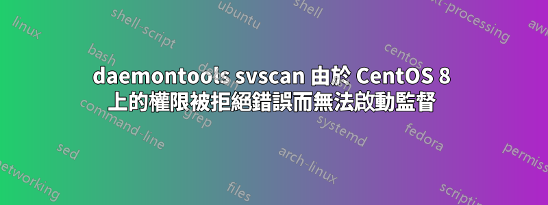 daemontools svscan 由於 CentOS 8 上的權限被拒絕錯誤而無法啟動監督