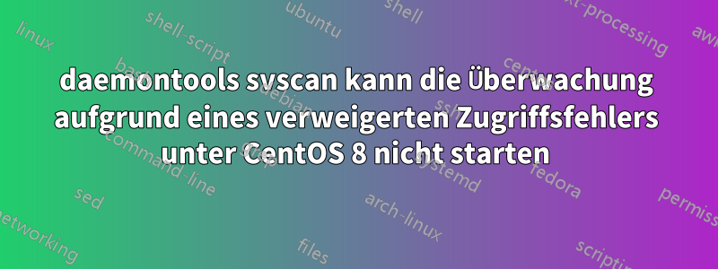 daemontools svscan kann die Überwachung aufgrund eines verweigerten Zugriffsfehlers unter CentOS 8 nicht starten