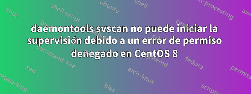 daemontools svscan no puede iniciar la supervisión debido a un error de permiso denegado en CentOS 8