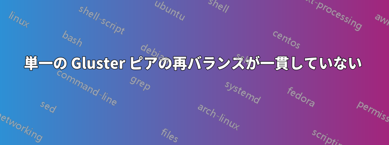 単一の Gluster ピアの再バランスが一貫していない