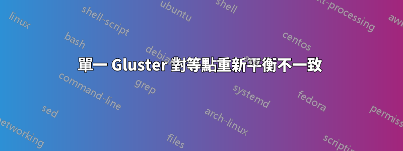 單一 Gluster 對等點重新平衡不一致