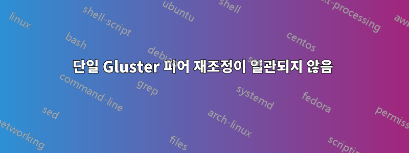 단일 Gluster 피어 재조정이 일관되지 않음