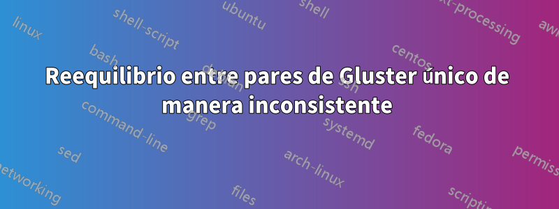 Reequilibrio entre pares de Gluster único de manera inconsistente