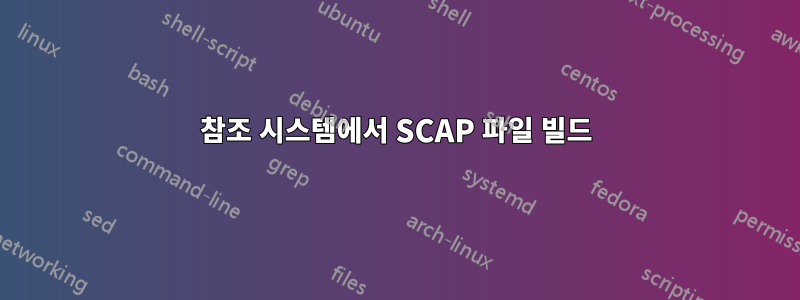 참조 시스템에서 SCAP 파일 빌드