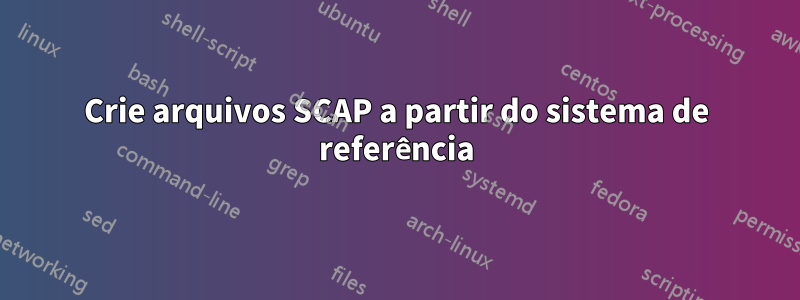 Crie arquivos SCAP a partir do sistema de referência