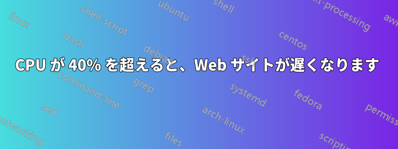 CPU が 40% を超えると、Web サイトが遅くなります