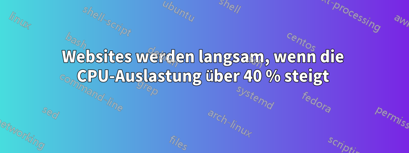 Websites werden langsam, wenn die CPU-Auslastung über 40 % steigt